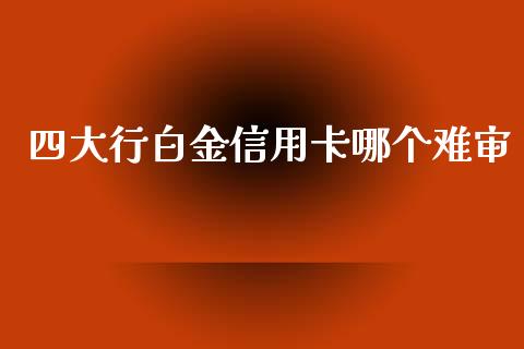 四大行白金信用卡哪个难审_https://cj001.lansai.wang_期货问答_第1张