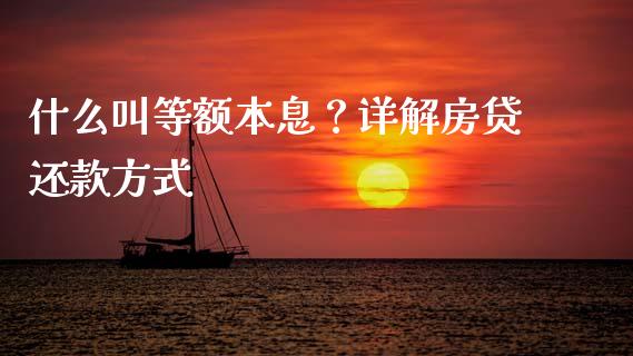 什么叫等额本息？详解房贷还款方式_https://cj001.lansai.wang_期货问答_第1张