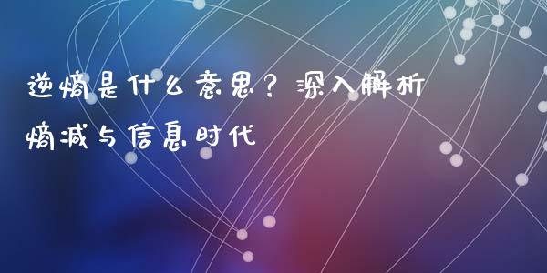 逆熵是什么意思？深入解析熵减与信息时代_https://cj001.lansai.wang_期货问答_第1张