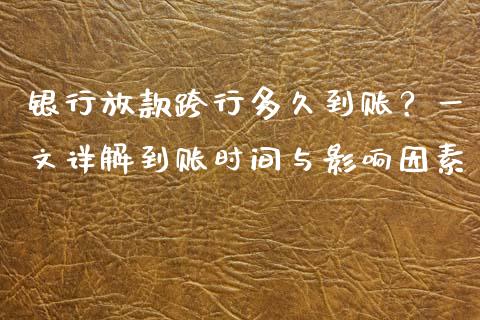银行放款跨行多久到账？一文详解到账时间与影响因素_https://cj001.lansai.wang_财经问答_第1张