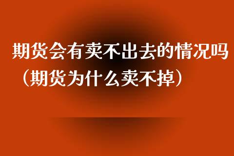 期货会有卖不出去的情况吗（期货为什么卖不掉）_https://cj001.lansai.wang_股市问答_第1张