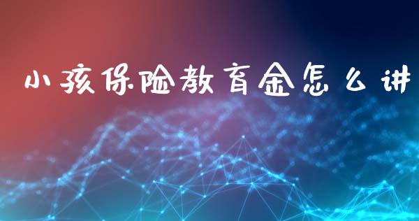 小孩保险教育金怎么讲_https://cj001.lansai.wang_保险问答_第1张
