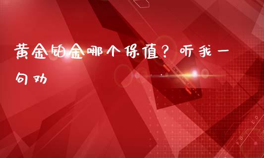黄金铂金哪个保值？听我一句劝_https://cj001.lansai.wang_会计问答_第1张