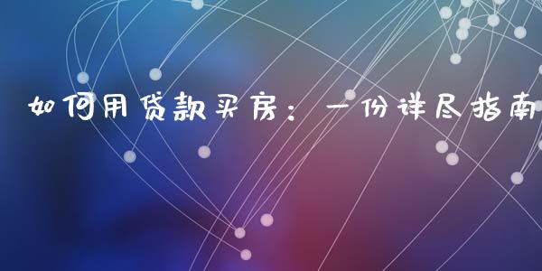 如何用贷款买房:一份详尽指南_理财问答_第1张_财经百问网 如何用贷款买房:一份详尽指南_https://cj001.lansai.wang_理财问答_第1张