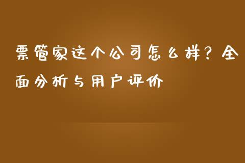 票管家这个公司怎么样？全面分析与用户评价_https://cj001.lansai.wang_财经百问_第1张