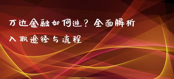 万达金融如何进？全面解析入职途径与流程_https://cj001.lansai.wang_保险问答_第1张