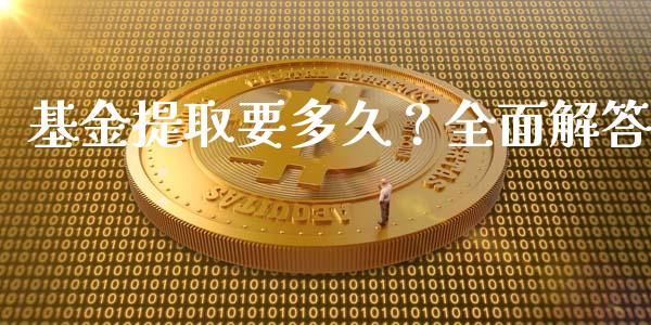基金提取要多久？全面解答_https://cj001.lansai.wang_期货问答_第1张