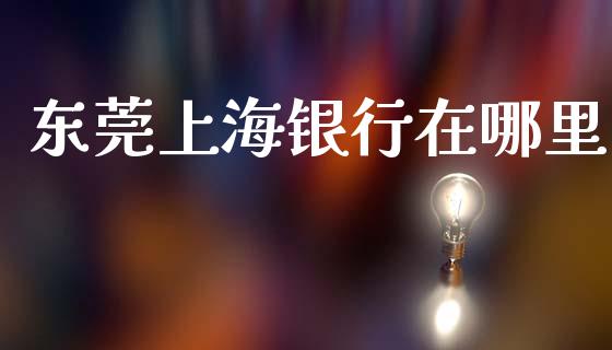 东莞上海银行在哪里_https://cj001.lansai.wang_股市问答_第1张