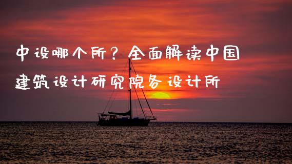 中设哪个所？全面解读中国建筑设计研究院各设计所_https://cj001.lansai.wang_财经百问_第1张