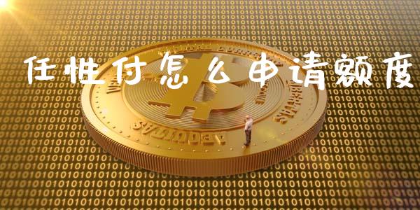 任性付怎么申请额度_https://cj001.lansai.wang_理财问答_第1张