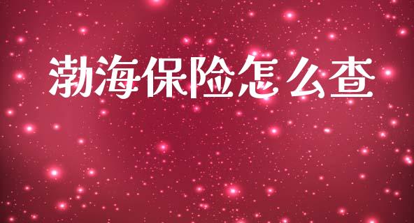 渤海保险怎么查_https://cj001.lansai.wang_保险问答_第1张