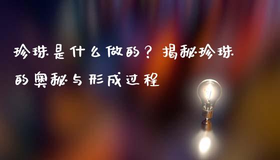 珍珠是什么做的?揭秘珍珠的奥秘与形成过程_股市问答_第1张_财经百问网 珍珠是什么做的?揭秘珍珠的奥秘与形成过程_https://cj001.lansai.wang_股市问答_第1张