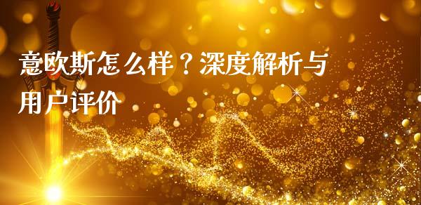 意欧斯怎么样？深度解析与用户评价_https://cj001.lansai.wang_会计问答_第1张