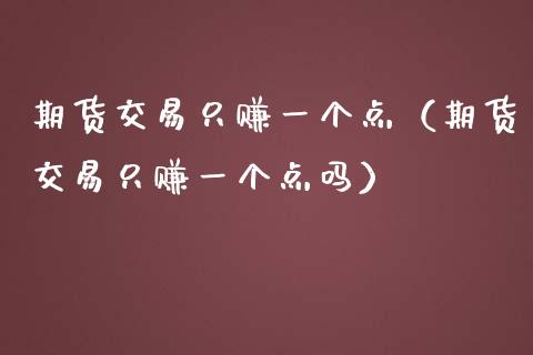 期货交易只赚一个点（期货交易只赚一个点吗）_https://cj001.lansai.wang_股市问答_第1张