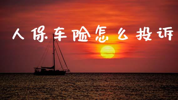 人保车险怎么投诉_https://cj001.lansai.wang_保险问答_第1张