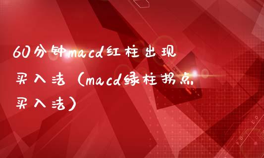 60分钟macd红柱出现买入法（macd绿柱拐点买入法）_https://cj001.lansai.wang_会计问答_第1张