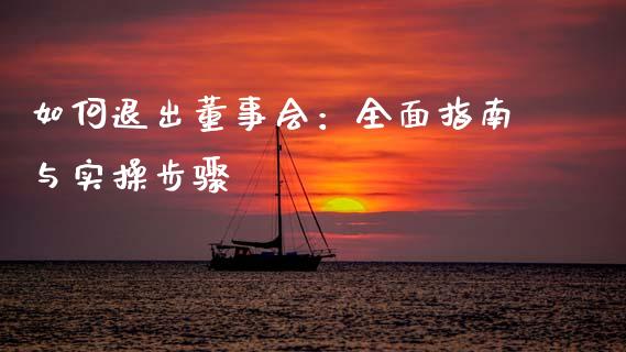 如何退出董事会:全面指南与实操步骤_股市问答_第1张_财经百问网 如何退出董事会:全面指南与实操步骤_https://cj001.lansai.wang_股市问答_第1张