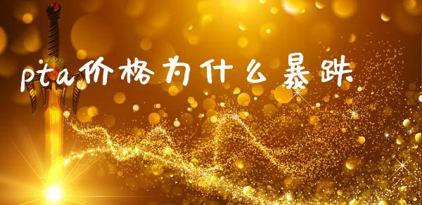 pta价格为什么暴跌_https://cj001.lansai.wang_期货问答_第1张