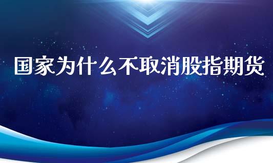 国家为什么不取消股指期货_https://cj001.lansai.wang_财经问答_第1张