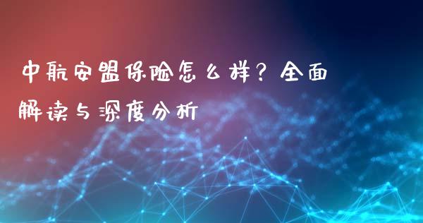 中航安盟保险怎么样？全面解读与深度分析_https://cj001.lansai.wang_理财问答_第1张