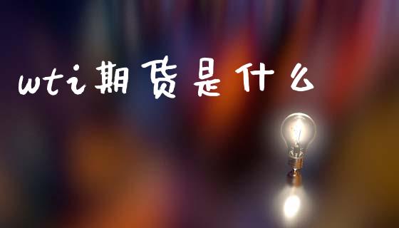 wti期货是什么_https://cj001.lansai.wang_期货问答_第1张
