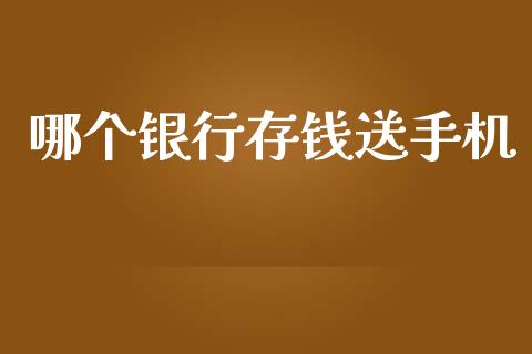 哪个银行存钱送手机_https://cj001.lansai.wang_会计问答_第1张