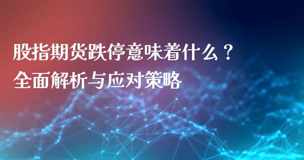 股指期货跌停意味着什么？全面解析与应对策略_https://cj001.lansai.wang_期货问答_第1张