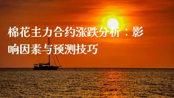 棉花主力合约涨跌分析:影响因素与预测技巧_财经百问_第1张_财经百问网 棉花主力合约涨跌分析:影响因素与预测技巧_https://cj001.lansai.wang_财经百问_第1张