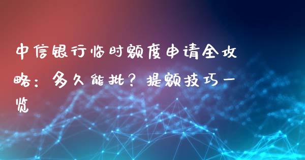 中信银行临时额度申请全攻略：多久能批？提额技巧一览_https://cj001.lansai.wang_金融问答_第1张