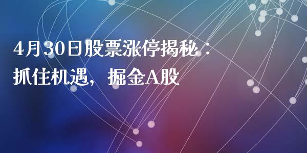 4月30日股票涨停揭秘:抓住机遇,掘金A股_股市问答_第1张_财经百问网 4月30日股票涨停揭秘:抓住机遇,掘金A股_https://cj001.lansai.wang_股市问答_第1张