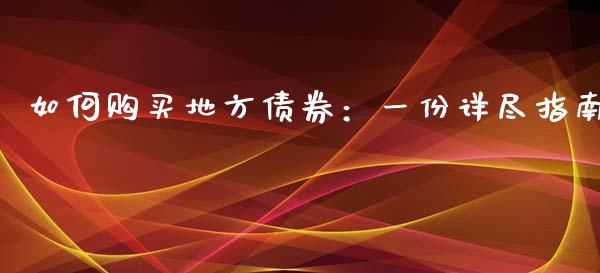 如何购买地方债券：一份详尽指南_https://cj001.lansai.wang_股市问答_第1张