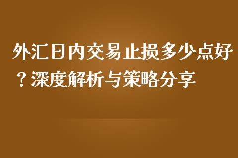 外汇日内交易止损多少点好？深度解析与策略分享_https://cj001.lansai.wang_期货问答_第1张