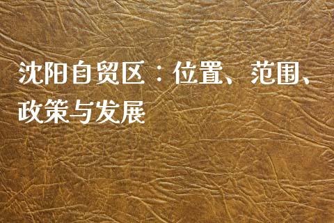 沈阳自贸区:位置、范围、政策与发展_财经百问_第1张_财经百问网 沈阳自贸区:位置、范围、政策与发展_https://cj001.lansai.wang_财经百问_第1张