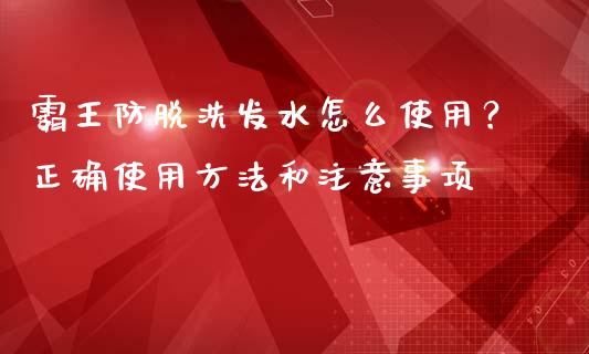 霸王防脱洗发水怎么使用？正确使用方法和注意事项_https://cj001.lansai.wang_理财问答_第1张