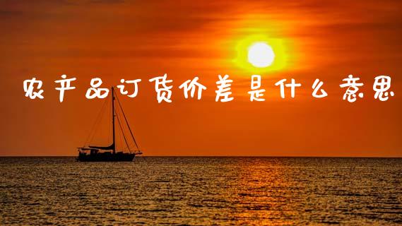 农产品订货价差是什么意思_股市问答_第1张_财经百问网 农产品订货价差是什么意思_https://cj001.lansai.wang_股市问答_第1张