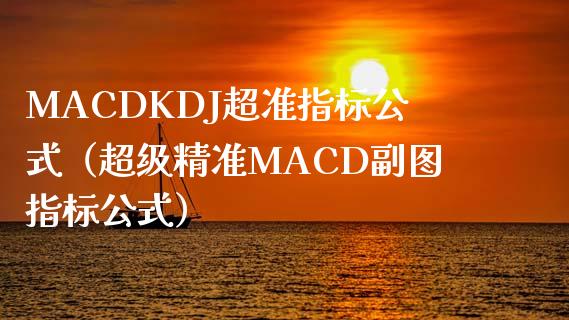 MACDKDJ超准指标公式（超级精准MACD副图指标公式）_https://cj001.lansai.wang_金融问答_第1张