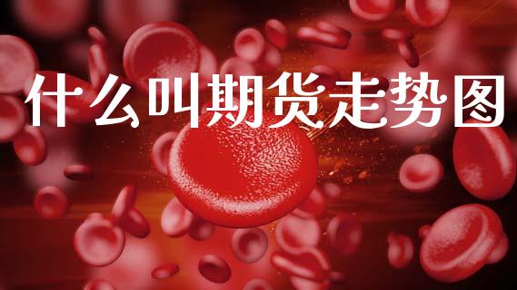 什么叫期货走势图_保险问答_第1张_财经百问网 什么叫期货走势图_https://cj001.lansai.wang_保险问答_第1张