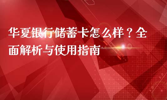 华夏银行储蓄卡怎么样？全面解析与使用指南_https://cj001.lansai.wang_股市问答_第1张