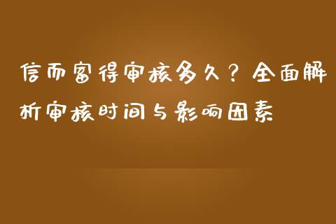 信而富得审核多久？全面解析审核时间与影响因素_https://cj001.lansai.wang_财经问答_第1张