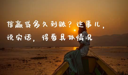 信赢贷多久到账？这事儿，说实话，得看具体情况_https://cj001.lansai.wang_财经百问_第1张