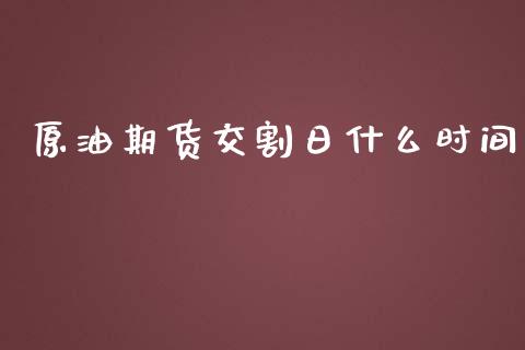 原油期货交割日什么时间_https://cj001.lansai.wang_财经百问_第1张