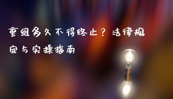 重组多久不得终止？法律规定与实操指南_https://cj001.lansai.wang_金融问答_第1张