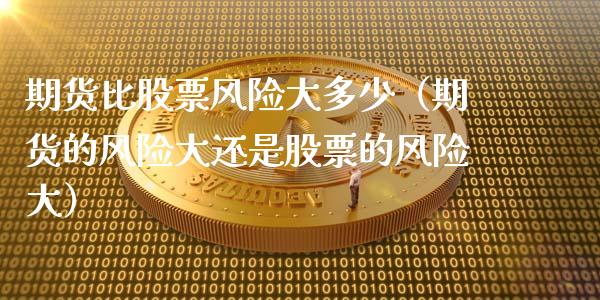 期货比股票风险大多少（期货的风险大还是股票的风险大）_https://cj001.lansai.wang_期货问答_第1张