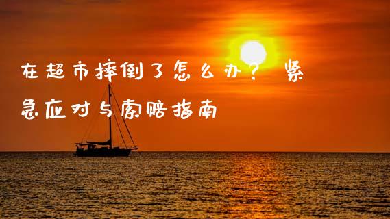 在超市摔倒了怎么办？ 紧急应对与索赔指南_https://cj001.lansai.wang_期货问答_第1张