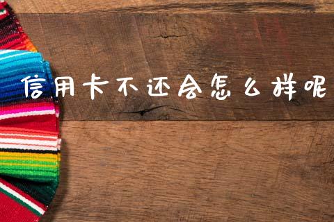 信用卡不还会怎么样呢_https://cj001.lansai.wang_金融问答_第1张