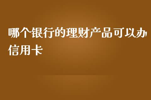 哪个银行的理财产品可以办信用卡_https://cj001.lansai.wang_财经问答_第1张
