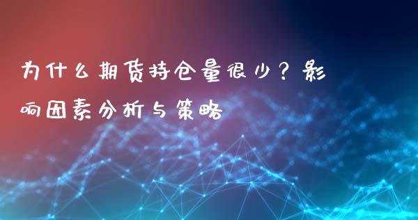 为什么期货持仓量很少？影响因素分析与策略_https://cj001.lansai.wang_股市问答_第1张