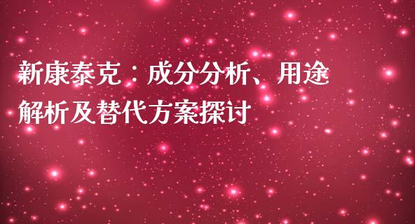 新康泰克：成分分析、用途解析及替代方案探讨_https://cj001.lansai.wang_金融问答_第1张