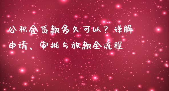 公积金贷款多久可以?详解申请、审批与放款全流程_期货问答_第1张_财经百问网 公积金贷款多久可以?详解申请、审批与放款全流程_https://cj001.lansai.wang_期货问答_第1张