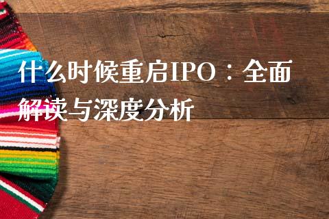 什么时候重启IPO：全面解读与深度分析_https://cj001.lansai.wang_保险问答_第1张
